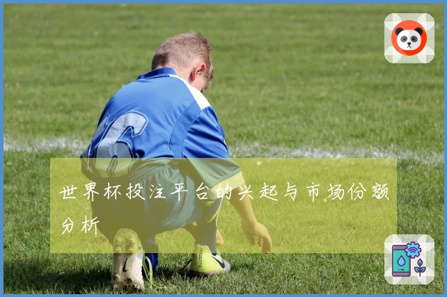 世界杯投注平台的兴起与市场份额分析