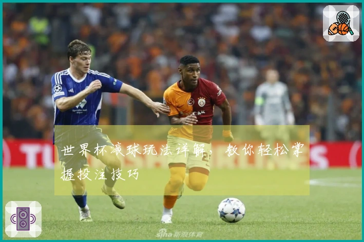 世界杯滚球玩法详解，教你轻松掌握投注技巧