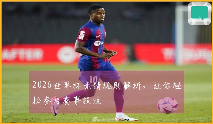 2026世界杯竞猜规则解析，让你轻松参与赛事投注
